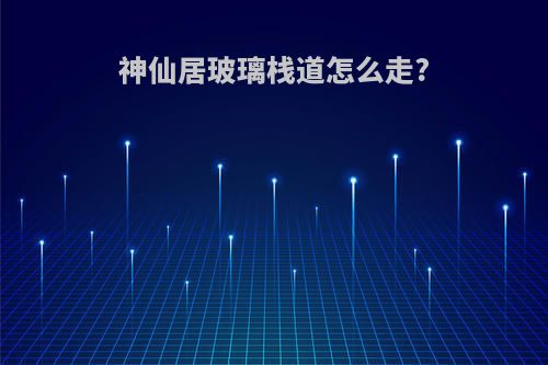 神仙居玻璃栈道怎么走?