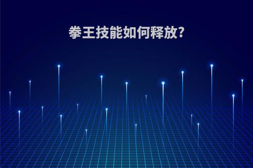 拳王技能如何释放?