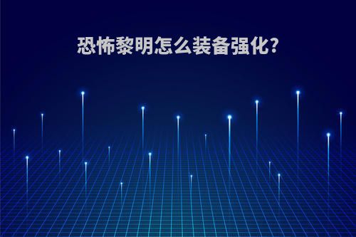 恐怖黎明怎么装备强化?