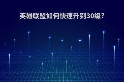 英雄联盟如何快速升到30级?