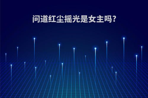 问道红尘摇光是女主吗?
