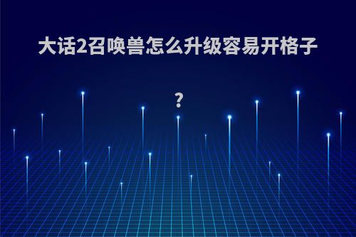 大话2召唤兽怎么升级容易开格子?