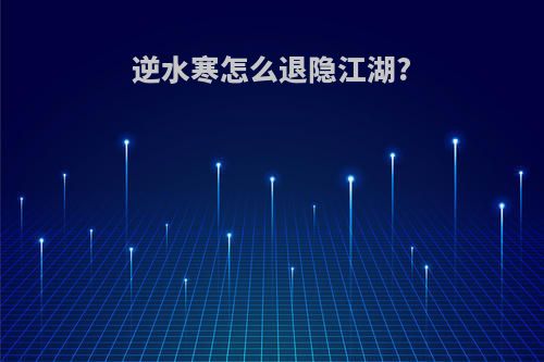 逆水寒怎么退隐江湖?