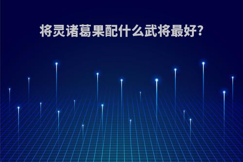 将灵诸葛果配什么武将最好?