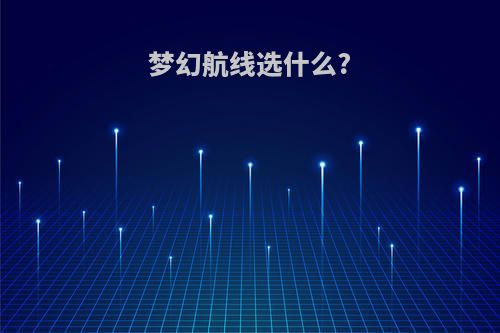 梦幻航线选什么?