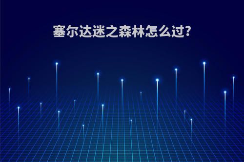 塞尔达迷之森林怎么过?