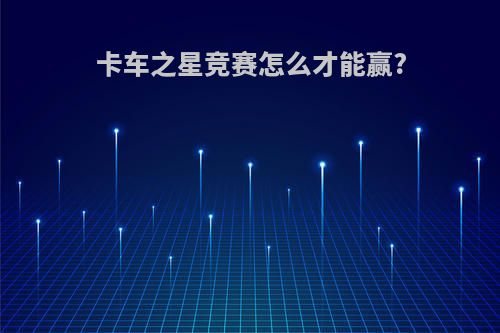 卡车之星竞赛怎么才能赢?