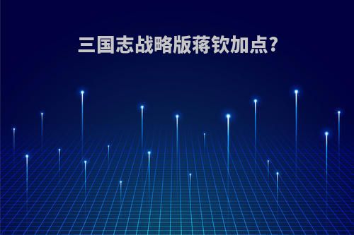 三国志战略版蒋钦加点?