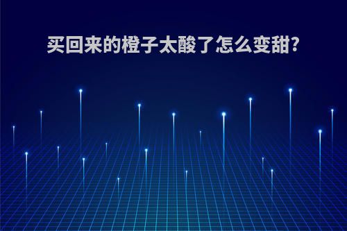 买回来的橙子太酸了怎么变甜?