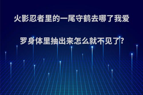 火影忍者里的一尾守鹤去哪了我爱罗身体里抽出来怎么就不见了?