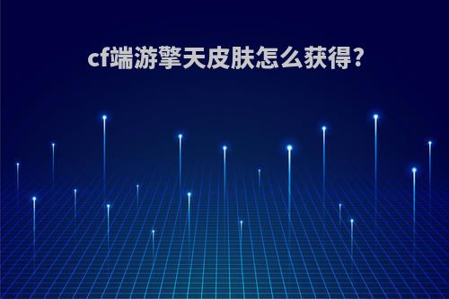 cf端游擎天皮肤怎么获得?