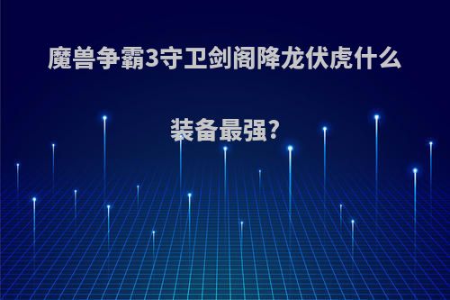 魔兽争霸3守卫剑阁降龙伏虎什么装备最强?