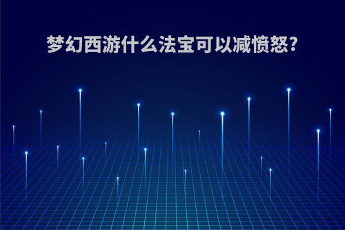 梦幻西游什么法宝可以减愤怒?