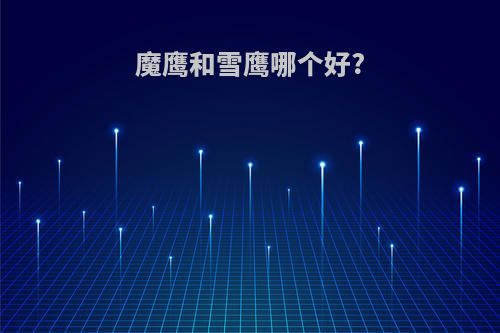 魔鹰和雪鹰哪个好?
