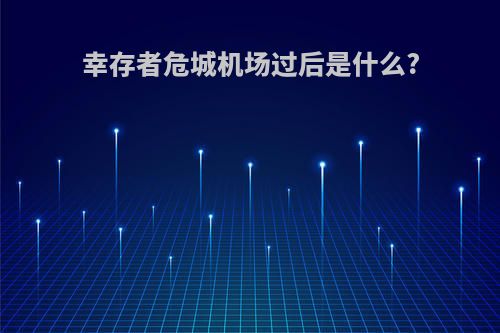 幸存者危城机场过后是什么?