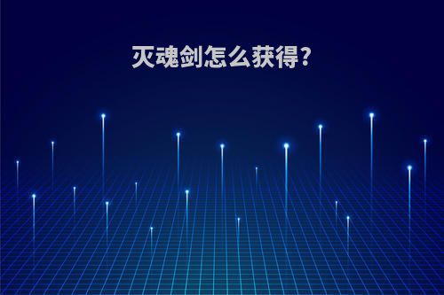 灭魂剑怎么获得?