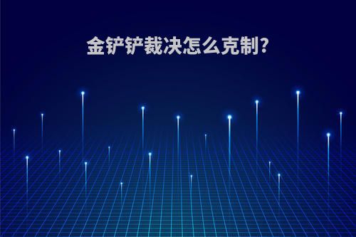 金铲铲裁决怎么克制?
