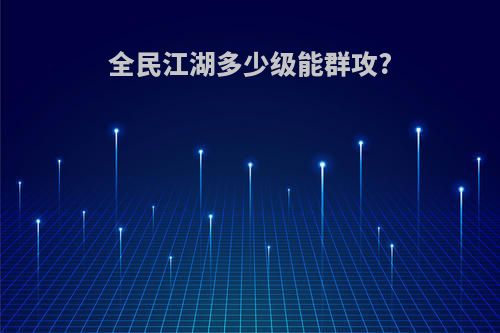 全民江湖多少级能群攻?