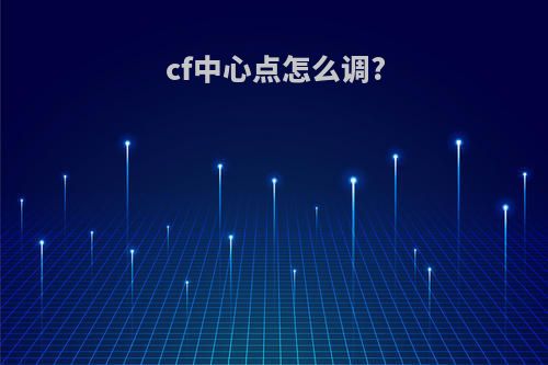 cf中心点怎么调?