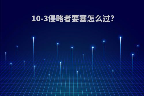 10-3侵略者要塞怎么过?