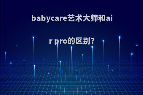 babycare艺术大师和air pro的区别?