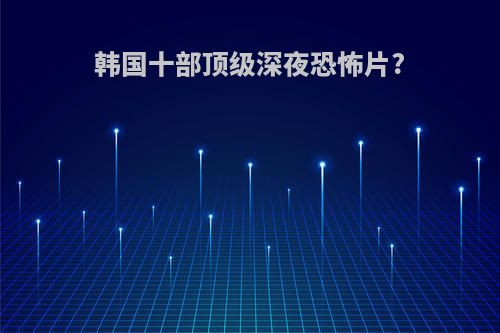 韩国十部顶级深夜恐怖片?