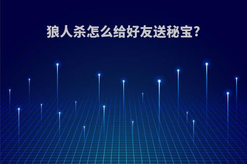 狼人杀怎么给好友送秘宝?