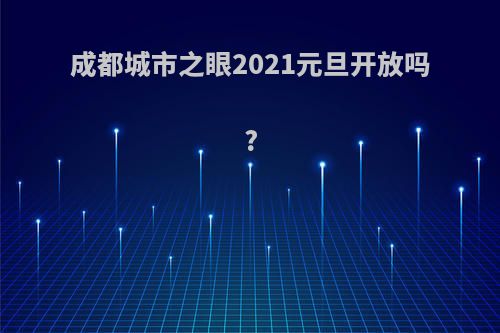 成都城市之眼2021元旦开放吗?
