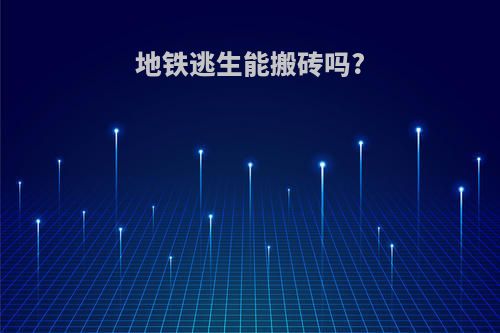 地铁逃生能搬砖吗?