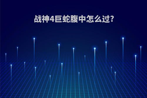 战神4巨蛇腹中怎么过?