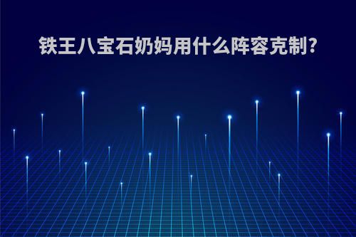 铁王八宝石奶妈用什么阵容克制?