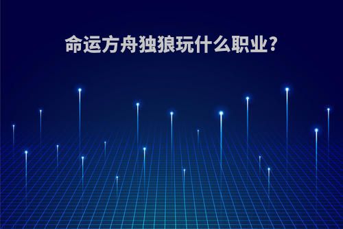 命运方舟独狼玩什么职业?