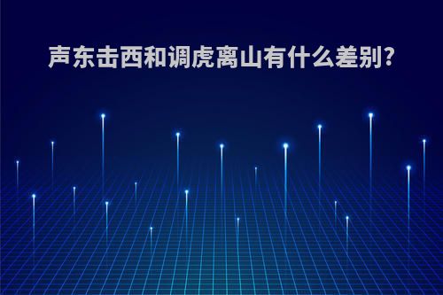 声东击西和调虎离山有什么差别?