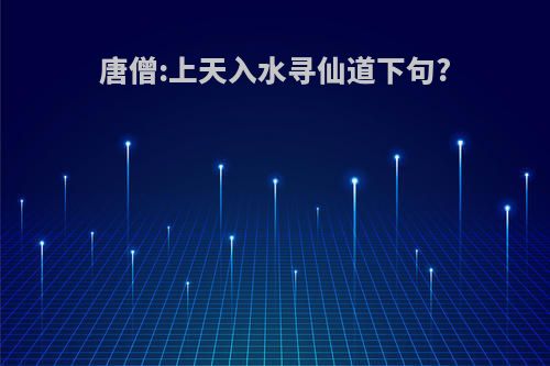 唐僧:上天入水寻仙道下句?
