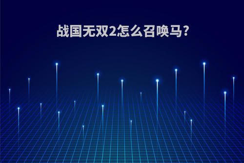 战国无双2怎么召唤马?