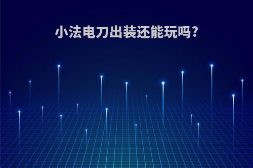 小法电刀出装还能玩吗?