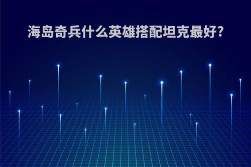 海岛奇兵什么英雄搭配坦克最好?