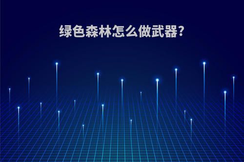 绿色森林怎么做武器?