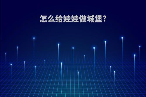 怎么给娃娃做城堡?