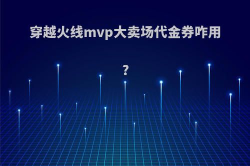 穿越火线mvp大卖场代金券咋用?