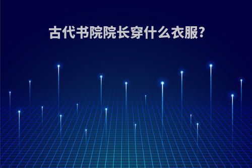 古代书院院长穿什么衣服?