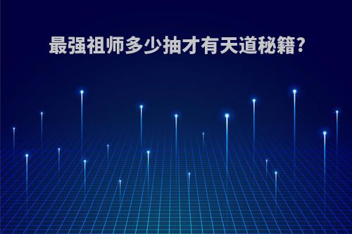 最强祖师多少抽才有天道秘籍?