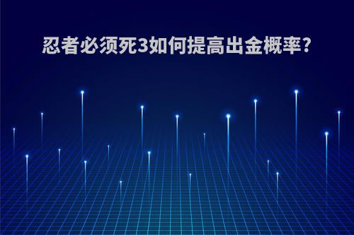 忍者必须死3如何提高出金概率?