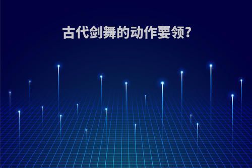 古代剑舞的动作要领?