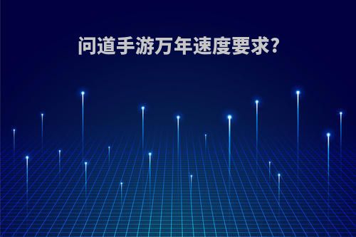 问道手游万年速度要求?