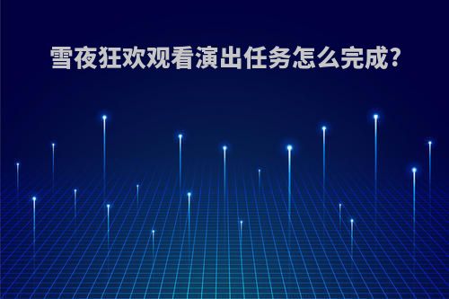 雪夜狂欢观看演出任务怎么完成?
