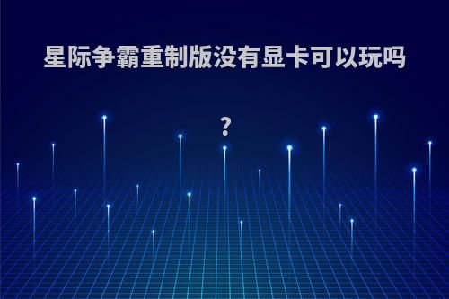 星际争霸重制版没有显卡可以玩吗?