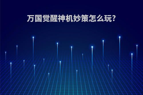 万国觉醒神机妙策怎么玩?