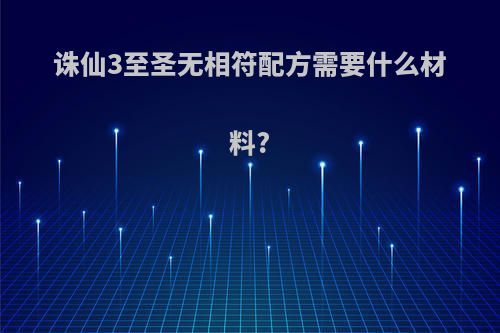 诛仙3至圣无相符配方需要什么材料?