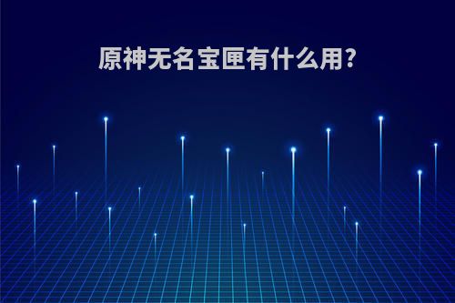 原神无名宝匣有什么用?
